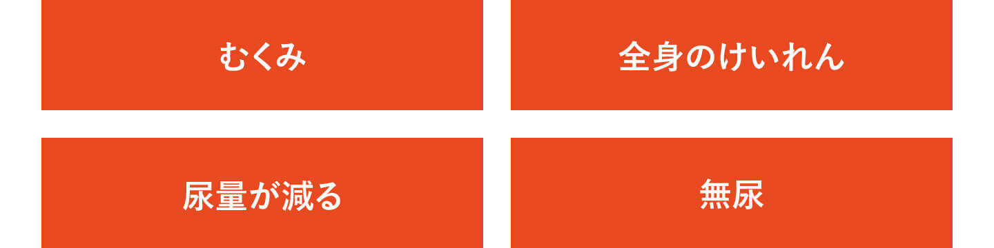 むくみ、全身のけいれん、尿量が減る、無尿