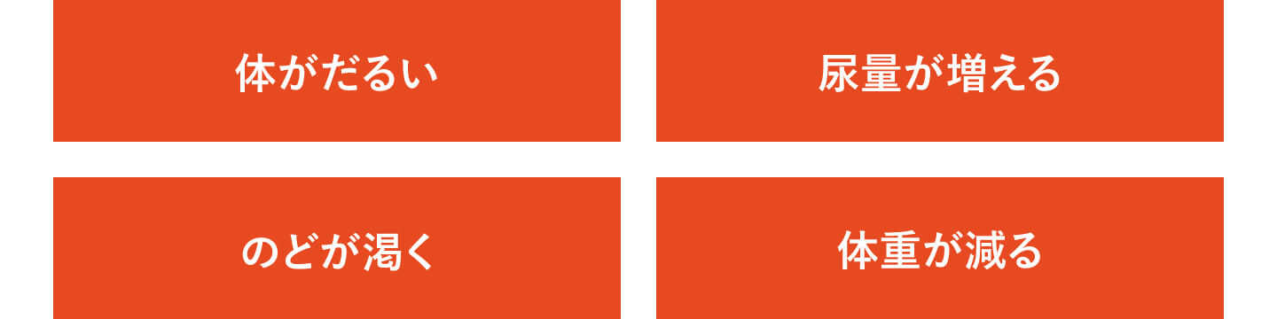体がだるい、尿量が増える、喉が渇く、体重が減る