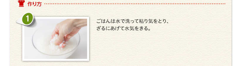 作り方　ごはんは水で洗って粘り気をとり、ざるにあげて水気をきる。