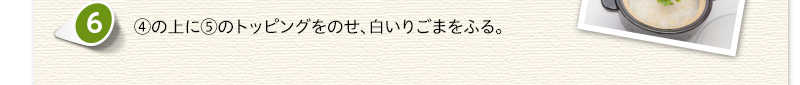 ④の上に⑤のトッピングをのせ、白いりごまをふる。