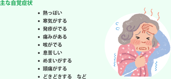 主な自覚症状 熱っぽい 寒気がする 発疹がでる 痛みがある 咳がでる 息苦しい めまいがする 頭痛がする どきどきする など