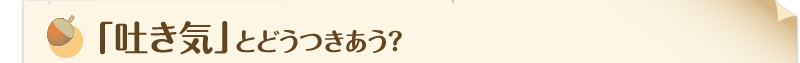 「吐き気」とどうつきあう？