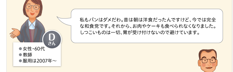 私もパンはダメだわ。昔は朝は洋食だったんですけど、今では完全な和食党です。それから、お肉やケーキも食べられなくなりました。しつこいものは一切、胃が受け付けないので避けています。