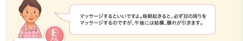 マッサージするといいですよ。毎朝起きると、必ず目の周りをマッサージするのですが、午後には結構、腫れが引きます。
