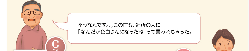 そうなんですよ。この前も、近所の人に「なんだか色白さんになったね」って言われちゃった。