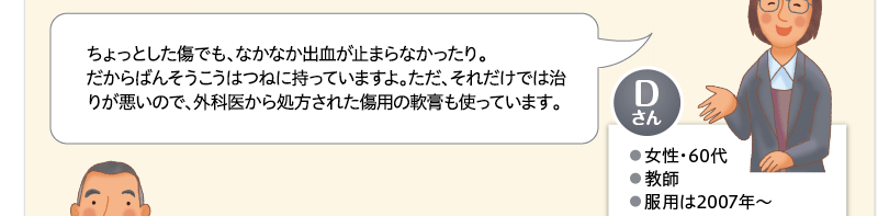 ちょっとした傷でも、なかなか出血が止まらなかったり。だからばんそうこうはつねに持っていますよ。ただ、それだけでは治りが悪いので、外科医から処方された傷用の軟膏も使っています。