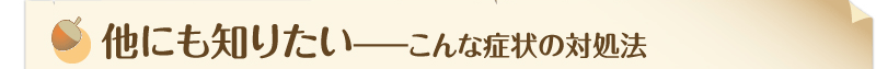他にも知りたい―こんな症状の対処法