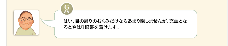 はい、目の周りのむくみだけならあまり隠しませんが、充血となるとやはり眼帯を着けます。
