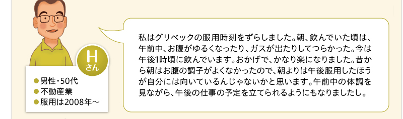 私はグリベックの服用時刻をずらしました。朝、飲んでいた頃は、午前中、お腹がゆるくなったり、ガスが出たりしてつらかった。今は午後1時頃に飲んでいます。おかげで、かなり楽になりました。昔から朝はお腹の調子がよくなかったので、朝よりは午後服用したほうが自分には向いているんじゃないかと思います。午前中の体調を見ながら、午後の仕事の予定を立てられるようにもなりましたし。