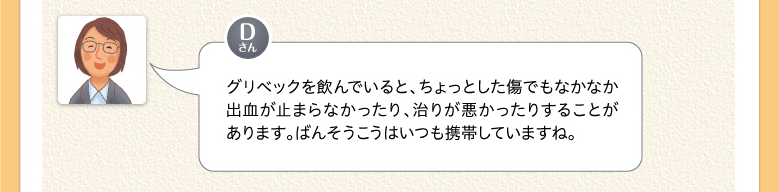 グリベックを飲んでいると、ちょっとした傷でもなかなか出血が止まらなかったり、治りが悪かったりすることがあります。ばんそうこうはいつも携帯していますね。