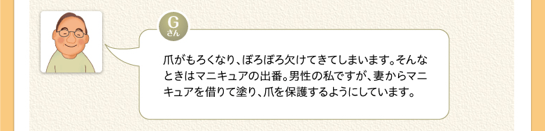 爪がもろくなり、ぼろぼろ欠けてきてしまいます。そんなときはマニキュアの出番。男性の私ですが、妻からマニキュアを借りて塗り、爪を保護するようにしています。