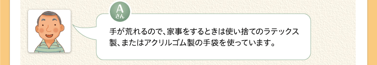 手が荒れるので、家事をするときは使い捨てのラテックス製、またはアクリルゴム製の手袋を使っています。