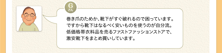 巻き爪のためか、靴下がすぐ破れるので困っています。ですから靴下はなるべく安いものを使うのが自分流。低価格帯衣料品を売るファストファッションストアで、激安靴下をまとめ買いしています。