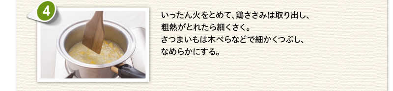 いったん火をとめて、鶏ささみは取り出し、粗熱がとれたら細かくさく。さつまいもは木べらなどで細かくつぶし、なめらかにする。