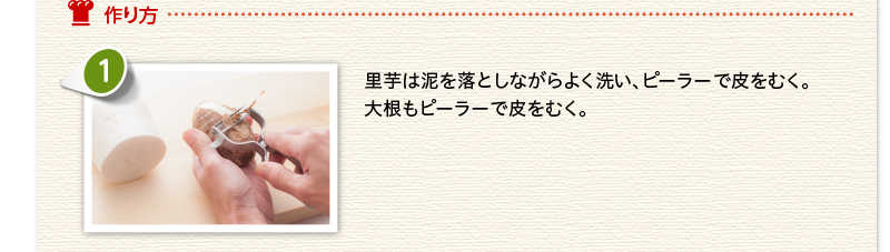 作り方 里芋は泥を落としながらよく洗い、ピーラーで皮をむく。大根もピーラーで皮をむく。