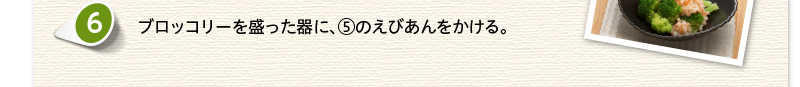ブロッコリーを盛った器に、⑤のえびあんをかける。