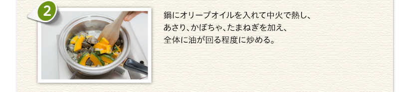 鍋にオリーブオイルを入れて中火で熱し、あさり、かぼちゃ、たまねぎを加え、全体に油が回る程度に炒める。
