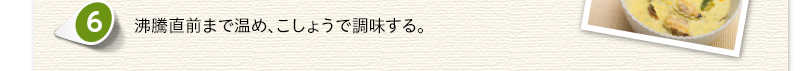 沸騰直前まで温め、こしょうで調味する。