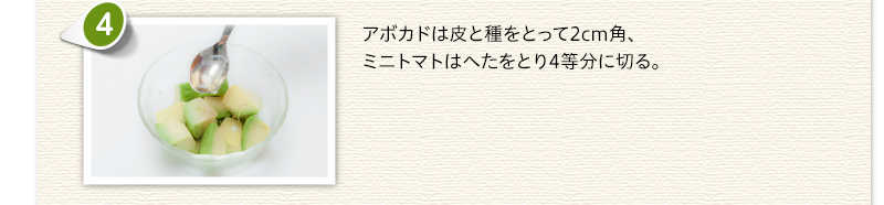 アボカドは皮と種をとって2cm角、ミニトマトはへたをとり4等分に切る。