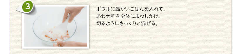 ボウルに温かいごはんを入れて、あわせ酢を全体にまわしかけ、切るようにさっくりと混ぜる。