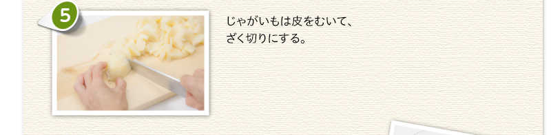 じゃがいもは皮をむいて、ざく切りにする。