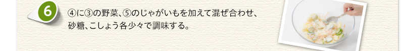 ④に③の野菜、⑤のじゃがいもを加えて混ぜ合わせ、砂糖、こしょう各少々で調味する。