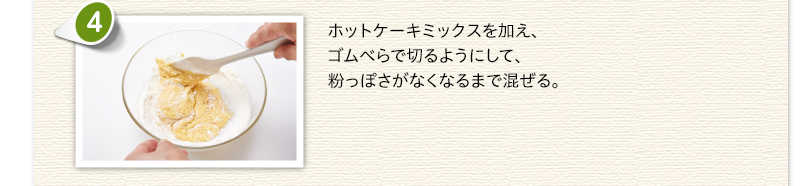 ホットケーキミックスを加え、ゴムべらで切るようにして、粉っぽさがなくなるまで混ぜる。