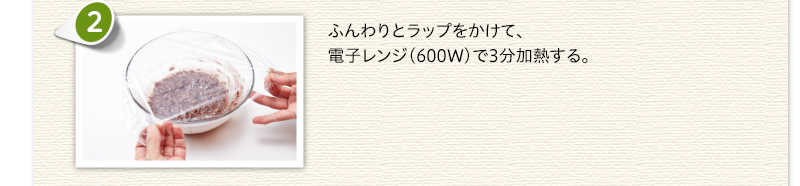 ふんわりとラップをかけて、電子レンジ（600ワット）で3分加熱する。