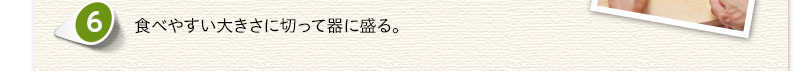 食べやすい大きさに切って器に盛る。