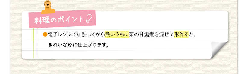 料理のポイント　電子レンジで加熱してから熱いうちに栗の甘露煮を混ぜて形作ると、きれいな形に仕上がります。
