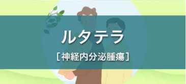 ルタテラによる治療を受ける患者さんとご家族の方へ